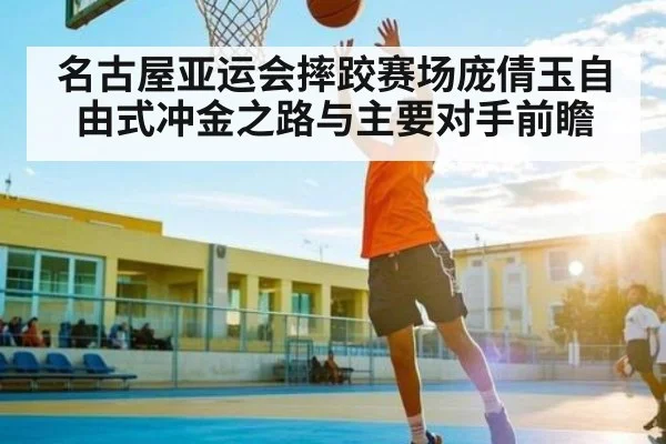 名古屋亚运会摔跤赛场庞倩玉自由式冲金之路与主要对手前瞻